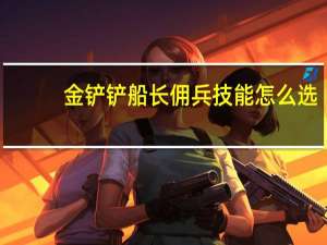 金铲铲船长佣兵技能怎么选