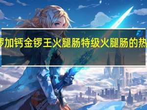 金锣 加钙金锣王火腿肠特级火腿肠的热量是多少