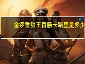 金锣 香甜王香肠卡路里是多少