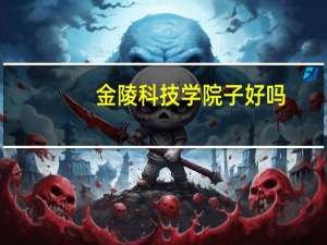 金陵科技学院子好吗