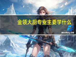 金领大厨专业主要学什么