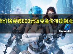 金饰价格突破800元每克 金价持续飙涨引发关注