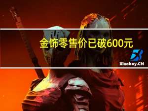 金饰零售价已破600元/克！什么原因？投资黄金还能买吗？专家这么说