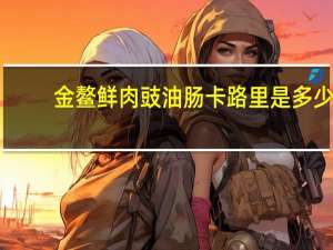 金鳌 鲜肉豉油肠卡路里是多少