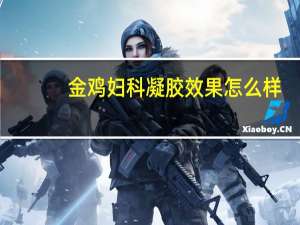 金鸡妇科凝胶效果怎么样