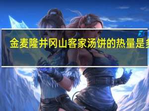 金麦隆 井冈山客家 汤饼的热量是多少