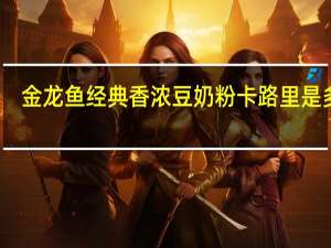 金龙鱼 经典香浓豆奶粉卡路里是多少