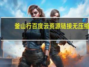 釜山行百度云资源链接无压缩（釜山行百度云资源）