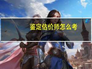鉴定估价师怎么考