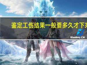 鉴定工伤结果一般要多久才下来