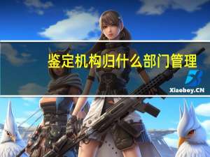鉴定机构归什么部门管理
