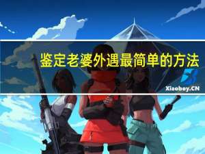鉴定老婆外遇最简单的方法