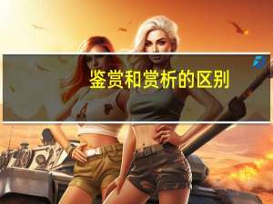 鉴赏和赏析的区别