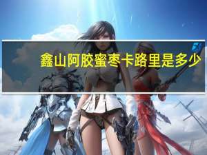 鑫山 阿胶蜜枣卡路里是多少