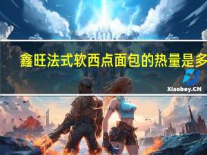鑫旺 法式软西点面包的热量是多少