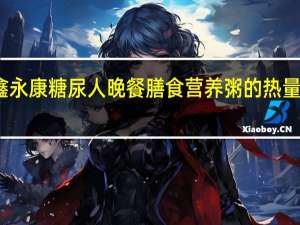 鑫永康 糖尿人晚餐 膳食营养粥的热量是多少