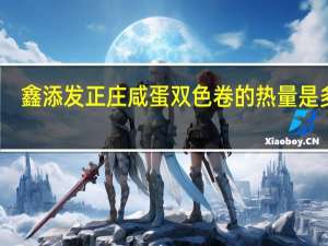 鑫添发 正庄咸蛋双色卷的热量是多少