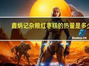 鑫炳记 杂粮红枣糕的热量是多少