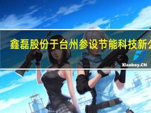 鑫磊股份于台州参设节能科技新公司