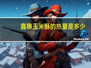 鑫穗 玉米酥的热量是多少