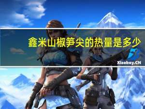 鑫米 山椒笋尖的热量是多少