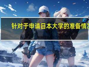 针对于申请日本大学的准备情况