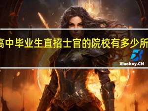 针对性高中毕业生直招士官的院校有多少所 列举五所院校