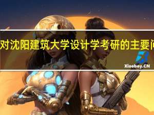 针对沈阳建筑大学设计学考研的主要问题解答