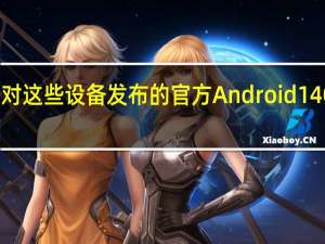 针对这些设备发布的官方 Android 14 One UI 6.0 更新