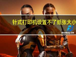 针式打印机设置不了纸张大小（针式打印机设置）