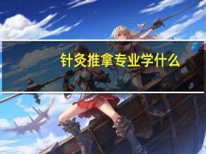 针灸推拿专业学什么