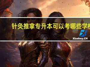 针灸推拿专升本可以考哪些学校