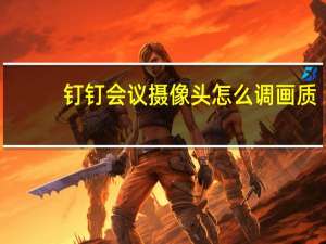 钉钉会议摄像头怎么调画质