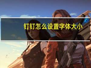 钉钉怎么设置字体大小