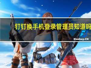 钉钉换手机登录管理员知道吗