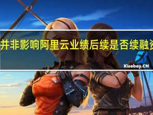 钉钉独立并非影响阿里云业绩后续是否续融资内部仍未定夺