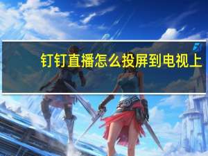 钉钉直播怎么投屏到电视上（钉钉直播怎么投屏到电视）