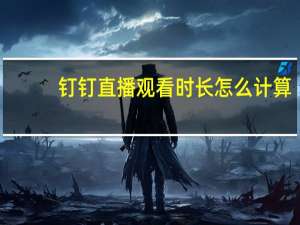 钉钉直播观看时长怎么计算
