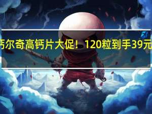 钙尔奇高钙片大促！120粒到手39元 高含量