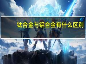 钛合金与铝合金有什么区别