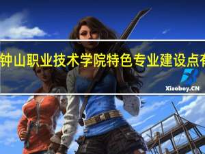 钟山职业技术学院特色专业建设点有哪些