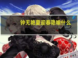 钟无艳夏迎春隐喻什么（有事钟无艳无事夏迎春什么意思）