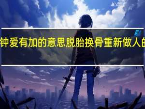 钟爱有加的意思脱胎换骨重新做人的意思