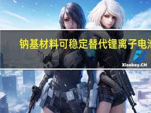 钠基材料可稳定替代锂离子电池