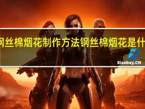 钢丝棉烟花制作方法 钢丝棉烟花是什么原理