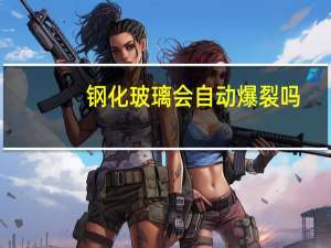 钢化玻璃会自动爆裂吗