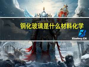 钢化玻璃是什么材料化学（材料化学属于化学类吗）