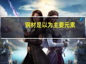 钢材是以（ ）为主要元素，并含有其他元素的合金材料。