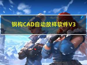 钢构CAD自动放样软件 V3.8 免费版（钢构CAD自动放样软件 V3.8 免费版功能简介）