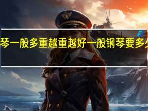钢琴一般多重越重越好 一般钢琴要多少钱一台